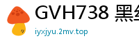 GVH738 黑丝痴女角色扮演，淫语挑逗玩弄你的感官！少女萝莉